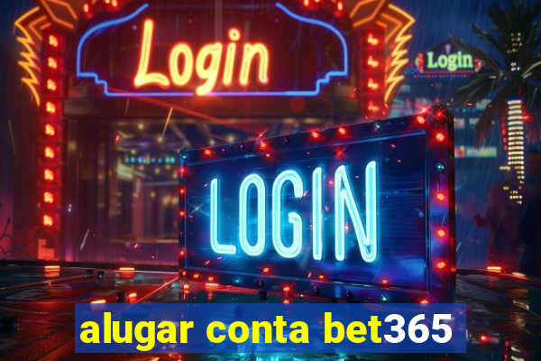 alugar conta bet365